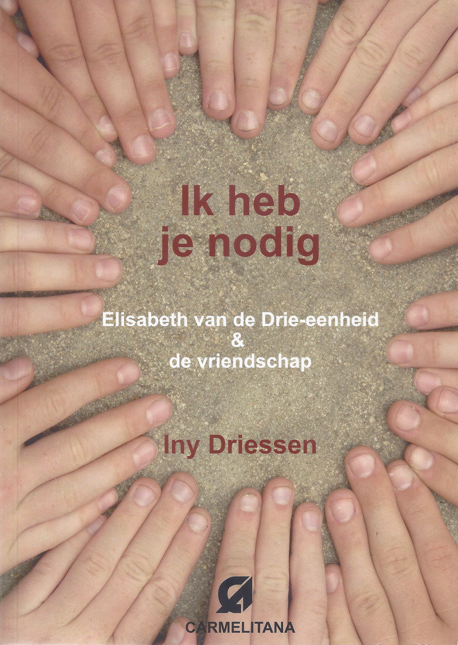 Iny Driessen. Ik heb je nodig: Elisabeth van de Drie-eenheid & de vriendschap. Iny Driessen. Ik heb je nodig: Elisabeth van de Drie-eenheid & de vriendschap.