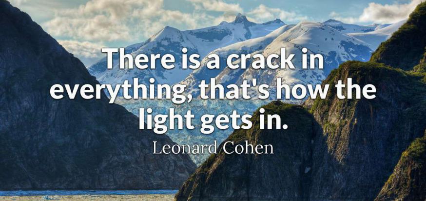 In alles zit een barst, maar juist daardoor komt het licht naar binnen. © Leonard Cohen