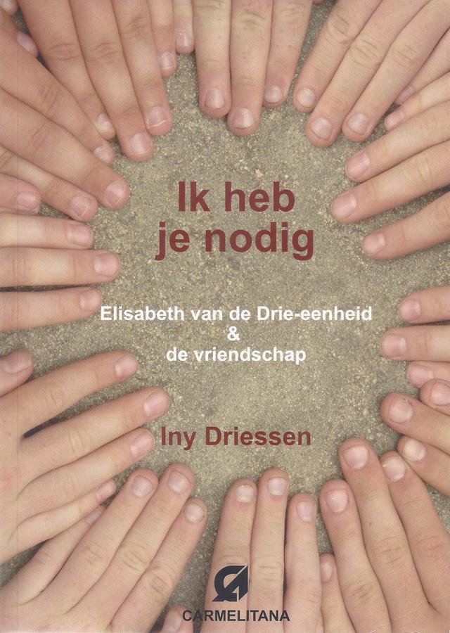 Iny Driessen. Ik heb je nodig: Elisabeth van de Drie-eenheid & de vriendschap. Iny Driessen. Ik heb je nodig: Elisabeth van de Drie-eenheid & de vriendschap.